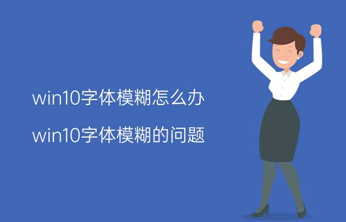 win10字体模糊怎么办 win10字体模糊的问题